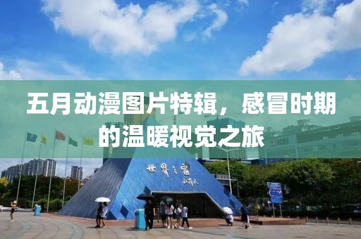 五月动漫图片特辑，感冒时期的温暖视觉之旅