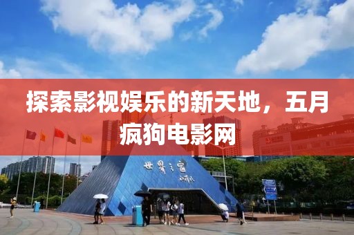 探索影视娱乐的新天地，五月疯狗电影网