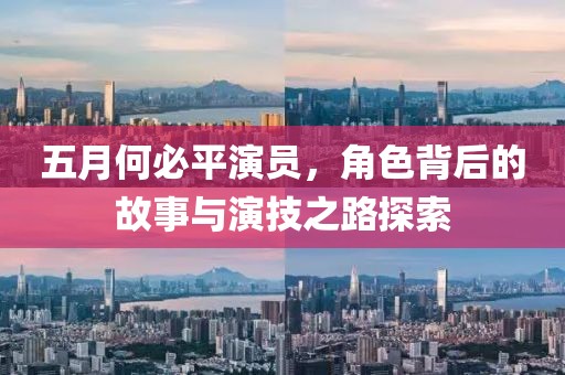 五月何必平演员，角色背后的故事与演技之路探索