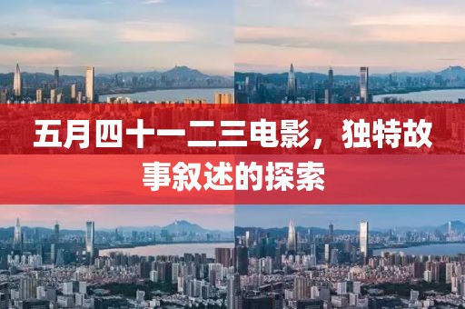 五月四十一二三电影，独特故事叙述的探索