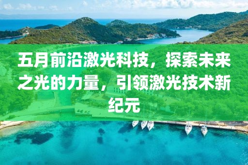 五月前沿激光科技，探索未来之光的力量，引领激光技术新纪元