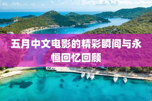 五月中文电影的精彩瞬间与永恒回忆回顾