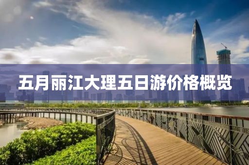 五月丽江大理五日游价格概览