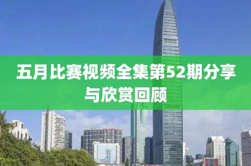 五月比赛视频全集第52期分享与欣赏回顾