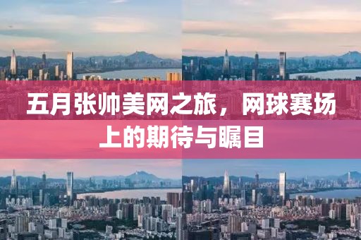 五月张帅美网之旅，网球赛场上的期待与瞩目