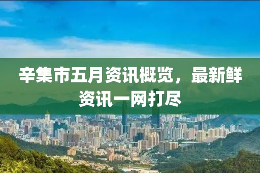 辛集市五月资讯概览，最新鲜资讯一网打尽