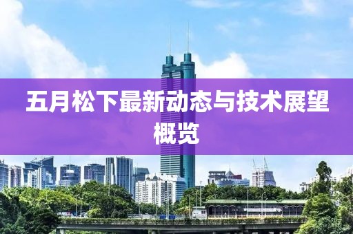 五月松下最新动态与技术展望概览
