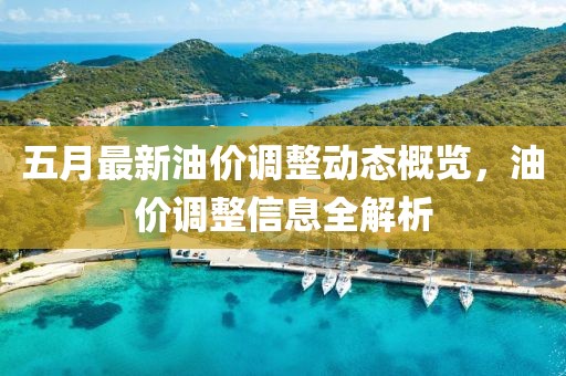 五月最新油价调整动态概览，油价调整信息全解析