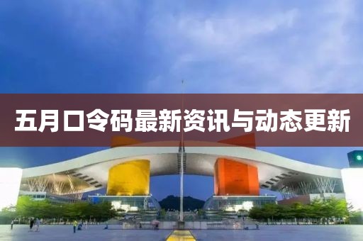 五月口令码最新资讯与动态更新
