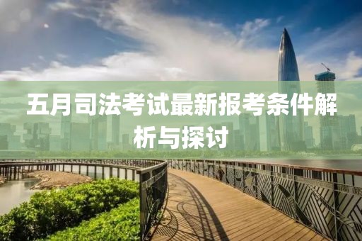 五月司法考试最新报考条件解析与探讨
