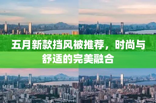 五月新款挡风被推荐，时尚与舒适的完美融合