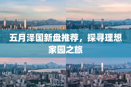 五月泽国新盘推荐，探寻理想家园之旅