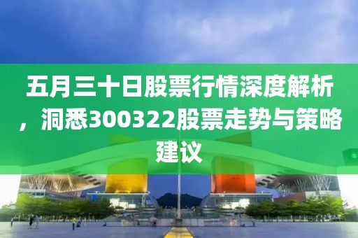 五月三十日股票行情深度解析，洞悉300322股票走势与策略建议