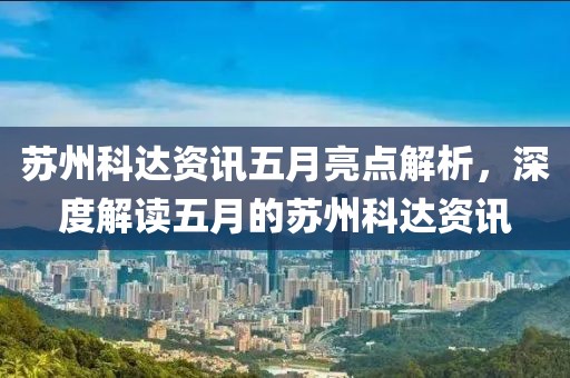 苏州科达资讯五月亮点解析，深度解读五月的苏州科达资讯