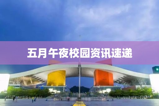 五月午夜校园资讯速递