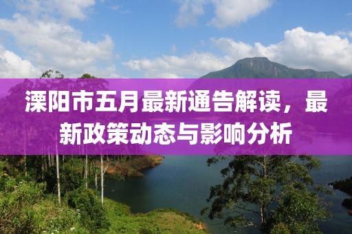 溧阳市五月最新通告解读，最新政策动态与影响分析