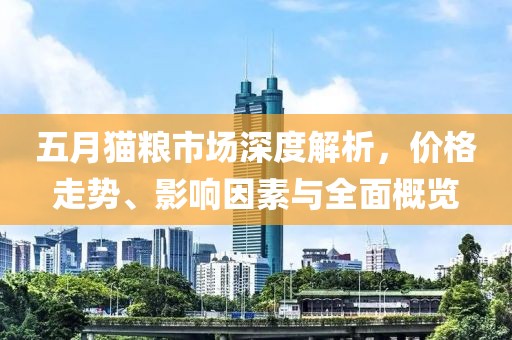 五月猫粮市场深度解析，价格走势、影响因素与全面概览