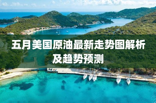 五月美国原油最新走势图解析及趋势预测
