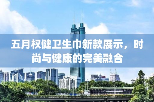 五月权健卫生巾新款展示，时尚与健康的完美融合