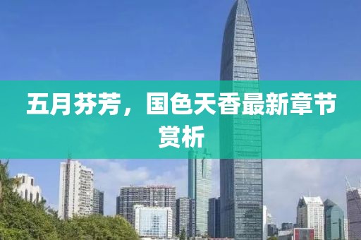 五月芬芳，国色天香最新章节赏析