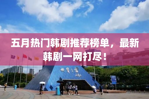 五月热门韩剧推荐榜单，最新韩剧一网打尽！