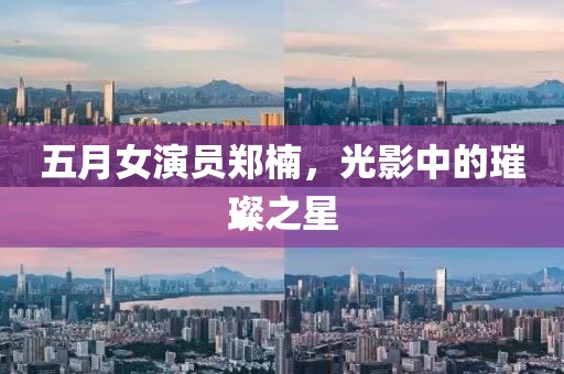 五月女演员郑楠，光影中的璀璨之星