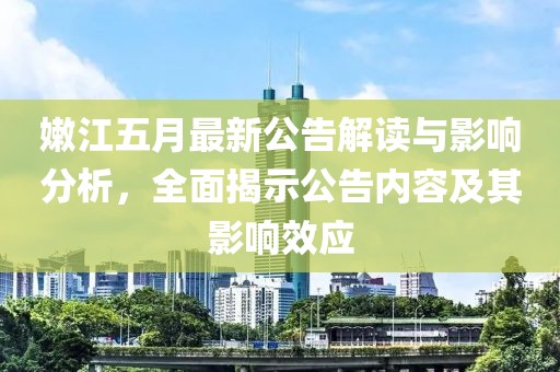 嫩江五月最新公告解读与影响分析，全面揭示公告内容及其影响效应