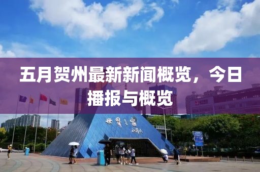 五月贺州最新新闻概览，今日播报与概览