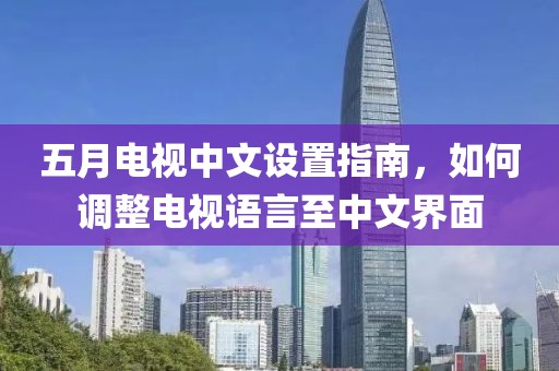 五月电视中文设置指南，如何调整电视语言至中文界面
