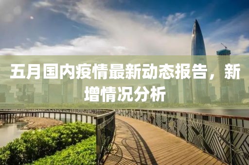 五月国内疫情最新动态报告，新增情况分析
