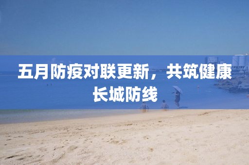 五月防疫对联更新，共筑健康长城防线