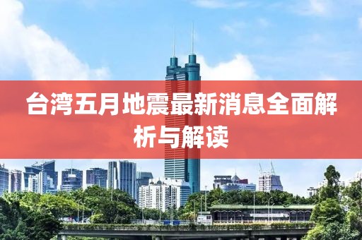 台湾五月地震最新消息全面解析与解读