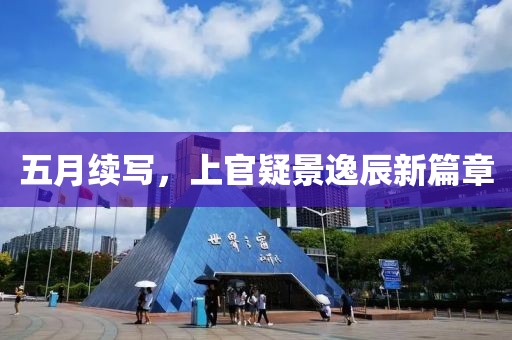 五月续写，上官疑景逸辰新篇章