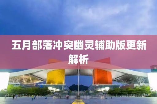 五月部落冲突幽灵辅助版更新解析