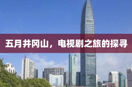 五月井冈山，电视剧之旅的探寻