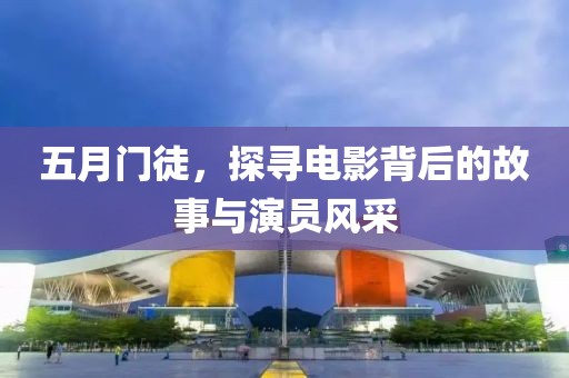 五月门徒，探寻电影背后的故事与演员风采