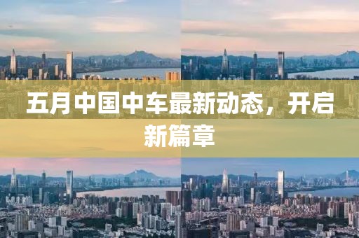 五月中国中车最新动态，开启新篇章