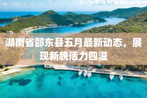 湖南省邵东县五月最新动态，展现新貌活力四溢