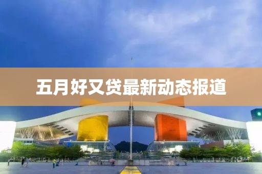 五月好又贷最新动态报道