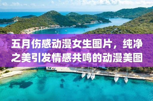五月伤感动漫女生图片，纯净之美引发情感共鸣的动漫美图