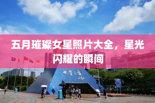 五月璀璨女星照片大全，星光闪耀的瞬间