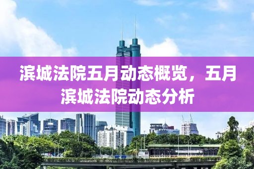 滨城法院五月动态概览，五月滨城法院动态分析