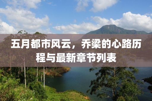 五月都市风云，乔梁的心路历程与最新章节列表