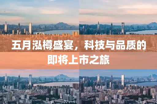 五月泓樽盛宴，科技与品质的即将上市之旅