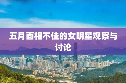 五月面相不佳的女明星观察与讨论