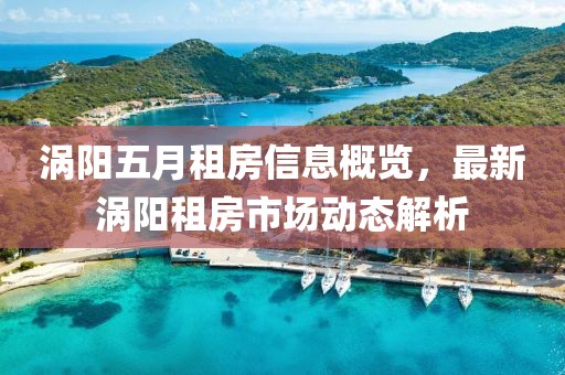 涡阳五月租房信息概览，最新涡阳租房市场动态解析