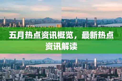 五月热点资讯概览，最新热点资讯解读