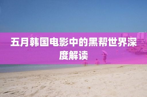五月韩国电影中的黑帮世界深度解读