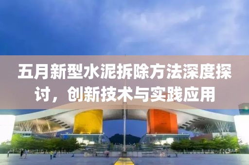 五月新型水泥拆除方法深度探讨，创新技术与实践应用