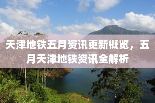 天津地铁五月资讯更新概览，五月天津地铁资讯全解析